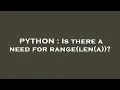 PYTHON Is there a need for range len a