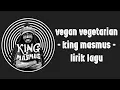 Download Lagu Vegan Vegetarian - King masmus (lirik lagu)
