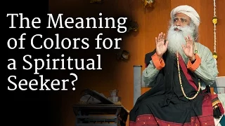 The Meaning of Colors for a Spiritual Seeker Sadhguru
