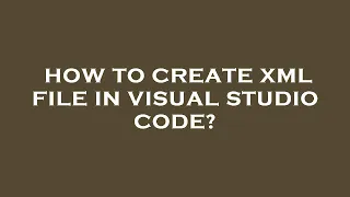How to create xml file in visual studio code