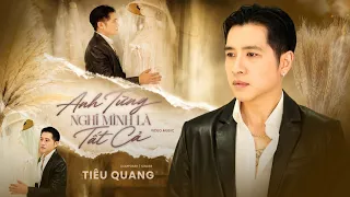 ANH TỪNG NGHĨ MÌNH LÀ TẤT CẢ - TIÊU QUANG | MV OFFICIAL