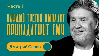 Дмитрий Серов / КАЖДЫЙ ТРЕТИЙ ИМПЛАНТ ПРИНАДЛЕЖИТ ЕМУ / Часть 1