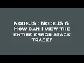 NodeJS NodeJS 6 How can I view the entire error stack trace