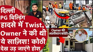 Delhi PG Delhi Buiding Collapse में Twist,गिरफ़्तारी के बाद Owner की ये साज़िश पकड़ी गई,आलीशान कोठी