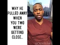 WHY HE PULLED AWAY WHEN YOU TWO WERE JUST GETTING CLOSE