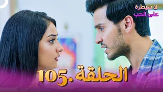 لا سيطرة على الحب الحلقة 105 