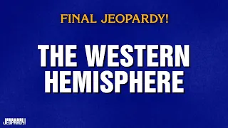 The Western Hemisphere Final Jeopardy JEOPARDY