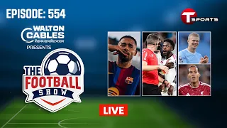 LIVE | The Football Show | Episode 554 | Talk Show | Football | Football Analyst | T Sports