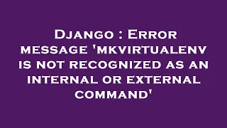 Django Error message mkvirtualenv is not recognized as an internal or external command