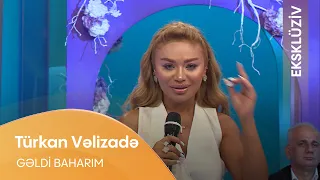 Türkan Vəlizadə - Gəldi Baharım (EKSKLÜZİV)