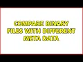 Compare binary files with different meta data 2 Solutions