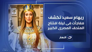 بالفيديو ريهام سعيد تكشف مفاجأت فى ليلة افتتاح المتحف المصرى الكبير 