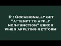 R Occasionally get attempt to apply non-function error when applying getForm