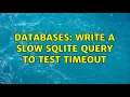 Databases Write a slow SQLITE query to test timeout