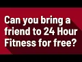 Can you bring a friend to 24 Hour Fitness for free