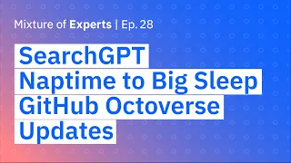 SearchGPT, from Naptime to Big Sleep, and GitHub Octoverse updates