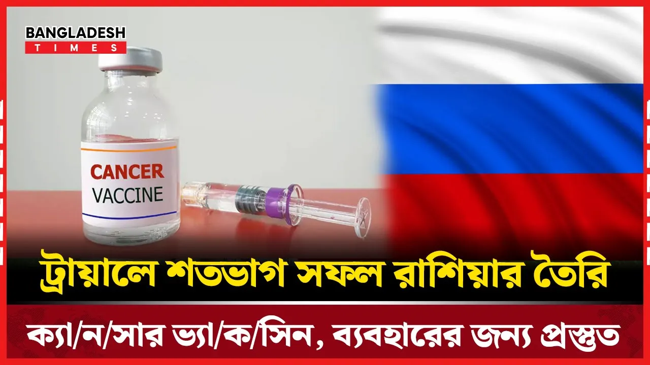 রাশিয়ার তৈরি ক্যানসার ভ্যাকসিন ট্রায়ালে সফল