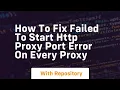 How to fix failed to start http proxy port error on every proxy