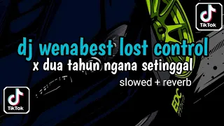 dj wenabest lost control x dua tahun ngana setinggal slowed reverb viral tiktok terbaru 2024