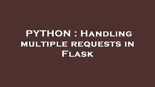PYTHON Handling multiple requests in Flask