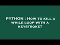 PYTHON How to kill a while loop with a keystroke
