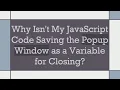 Why Isn t My JavaScript Code Saving the Popup Window as a Variable for Closing