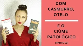 Dom Casmurro, Otelo e o Ciúme Patológico Parte 2 (Resenha 03) #05