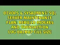SQL Server Maintenance Plan Rebuild Indexes and Transaction Log Backup File Size