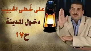 علي خطى الحبيب الحلقة السابعة عشر 17 دخول المدينة Ala Khota Al Habeeb EP 17 