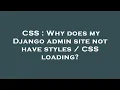 CSS Why does my Django admin site not have styles CSS loading