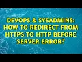 DevOps SysAdmins How to redirect from HTTPS to HTTP before server error 2 Solutions