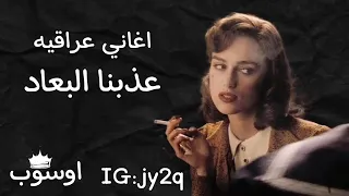 اغاني عراقيه حزينه      عذبنا البعاد  من غبت عني الهم كتلني وينك تعال بطيء دندنها