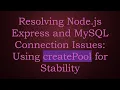 Resolving Node js Express and MySQL Connection Issues Using createPool for Stability