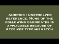 Android Unresolved reference None of the following candidates is applicable because of receiver t