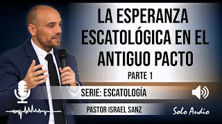 “LA ESPERANZA ESCATOLÓGICA EN EL ANTIGUO PACTO – 1ª PARTE” | Pastor Israel Sanz. Predicaciones.