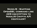 NodeJS Mapping OpenSSL command line AES encryption to NodeJS Crypto API equivalent