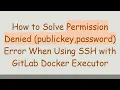 How to Solve Permission Denied publickey password Error When Using SSH with GitLab Docker Executor