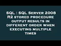 SQL SQL Server 2008 R2 stored procedure output results in different order when executing multiple
