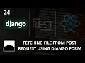 24 - Fetching File from Post Request Using Django Form
