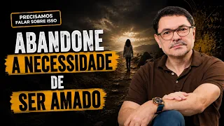 Abandone a necessidade de ser amado | PRECISAMOS FALAR SOBRE ISSO