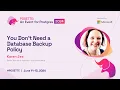 You Don t Need a Database Backup Policy POSETTE 2024