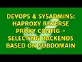DevOps SysAdmins HAProxy reverse proxy config - selecting backends based on subdomain
