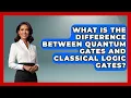 What Is the Difference Between Quantum Gates and Classical Logic Gates - Quantum Tech Explained