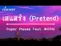 เสแสร้ง (Pretend) Feat. MOON - Paper Planes [ เนื้อเพลง ]