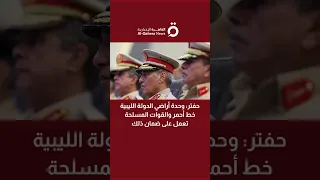 حفتر وحدة أراضي الدولة الليبية خط أحمر والقوات المسلحة تعمل على ضمان ذلك 
