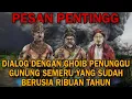 DIALOG DENGAN GHOIB PENUNGGU GUNUNG SEMERU YANG SUDAH BERUSIA RIBUAN TAHUN‼️