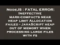 NodeJS FATAL ERROR Ineffective mark-compacts near heap limit Allocation failed - JavaScript heap