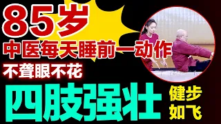 85岁老人每天睡前一动作,耳不聋眼不花，四肢强壮健步如飞【养生有道】