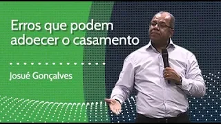 ERROS QUE PODEM ADOECER UM CASAMENTO - Josué Gonçalves