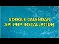 Google Calendar API PHP Installation 2 Solutions